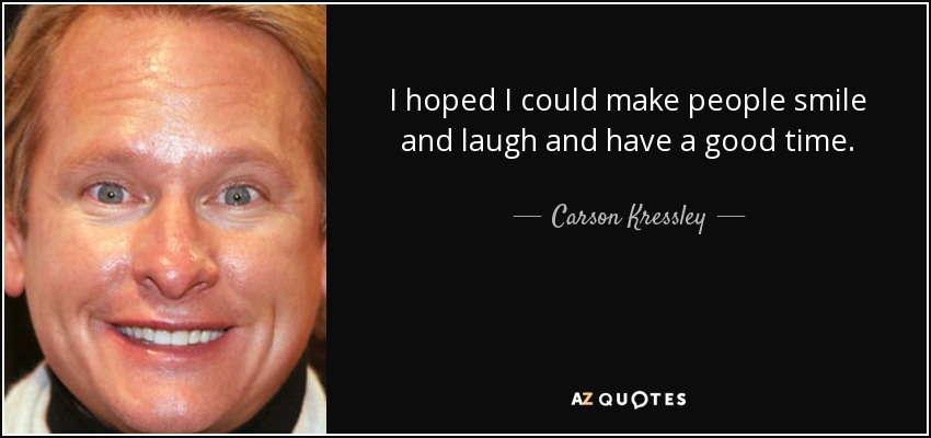 I hoped I could make people smile and laugh and have a good time. - Carson Kressley