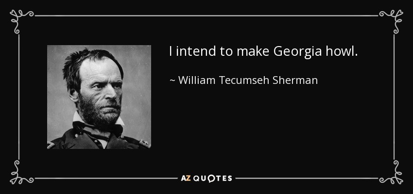 I intend to make Georgia howl. - William Tecumseh Sherman