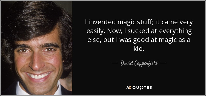 Yo inventaba cosas mágicas; me salía muy fácil. Todo lo demás se me daba fatal, pero la magia se me daba bien de niño. - David Copperfield