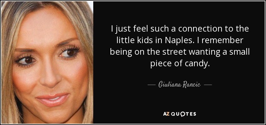 I just feel such a connection to the little kids in Naples. I remember being on the street wanting a small piece of candy. - Giuliana Rancic