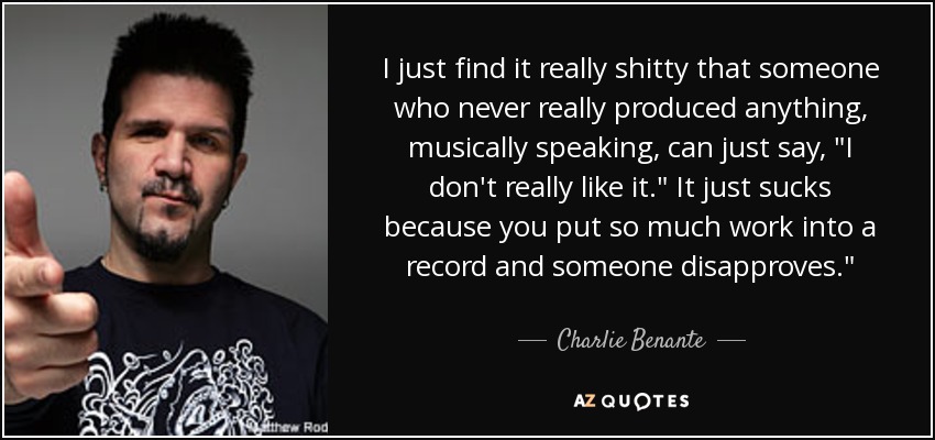 I just find it really shitty that someone who never really produced anything, musically speaking, can just say, 