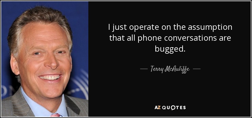 I just operate on the assumption that all phone conversations are bugged. - Terry McAuliffe