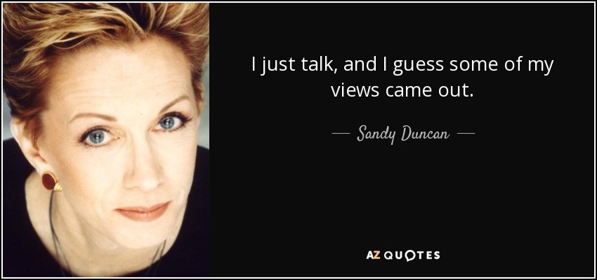 I just talk, and I guess some of my views came out. - Sandy Duncan