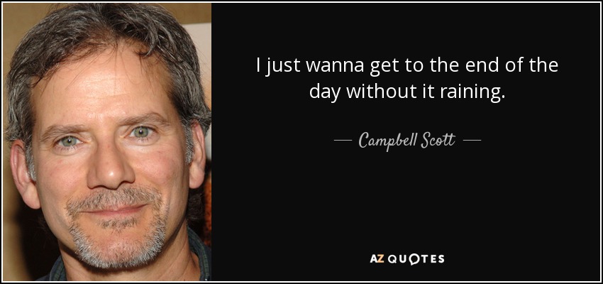 I just wanna get to the end of the day without it raining. - Campbell Scott