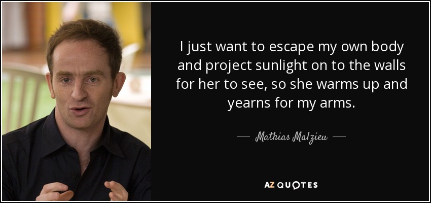 I just want to escape my own body and project sunlight on to the walls for her to see, so she warms up and yearns for my arms. - Mathias Malzieu