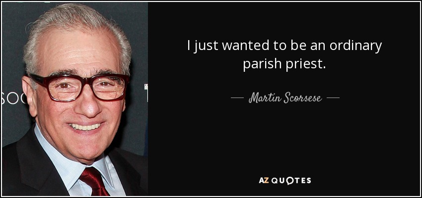 I just wanted to be an ordinary parish priest. - Martin Scorsese