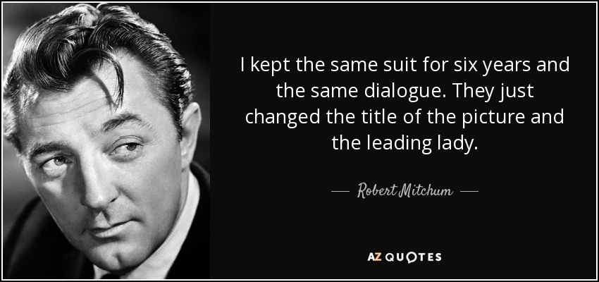 Mantuve el mismo traje durante seis años y el mismo diálogo. Sólo cambiaron el título de la película y la actriz principal. - Robert Mitchum