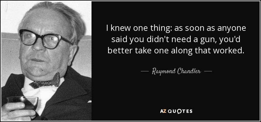 Sabía una cosa: en cuanto alguien te dijera que no necesitabas un arma, más te valía llevar una que funcionara. - Raymond Chandler