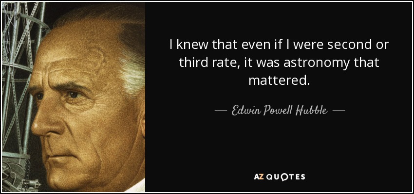 I knew that even if I were second or third rate, it was astronomy that mattered. - Edwin Powell Hubble