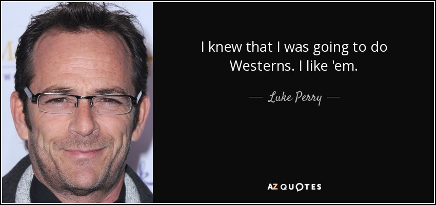 I knew that I was going to do Westerns. I like 'em. - Luke Perry