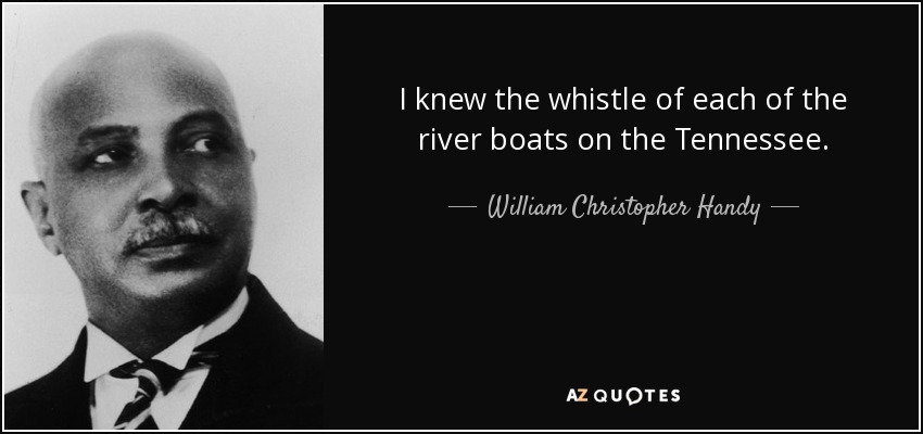 I knew the whistle of each of the river boats on the Tennessee. - William Christopher Handy