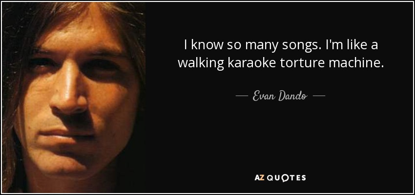 I know so many songs. I'm like a walking karaoke torture machine. - Evan Dando