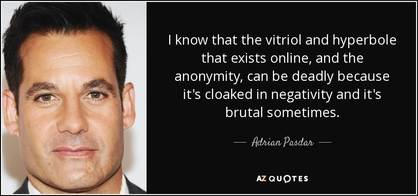 Sé que el vitriolo y la hipérbole que existen en Internet, y el anonimato, pueden ser mortales porque están envueltos en negatividad y a veces son brutales". - Adrian Pasdar