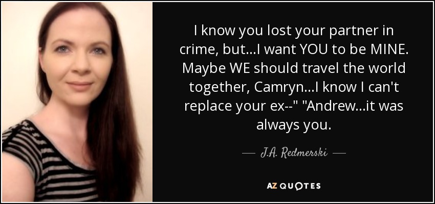 I know you lost your partner in crime, but...I want YOU to be MINE. Maybe WE should travel the world together, Camryn...I know I can't replace your ex--