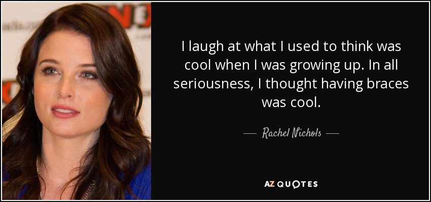 Me río de lo que me parecía guay cuando era mayor. Hablando en serio, yo pensaba que llevar ortodoncia molaba. - Rachel Nichols