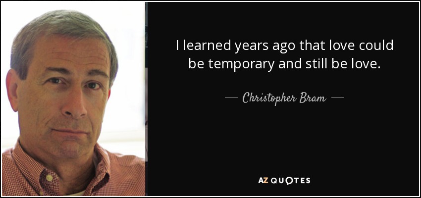 I learned years ago that love could be temporary and still be love. - Christopher Bram