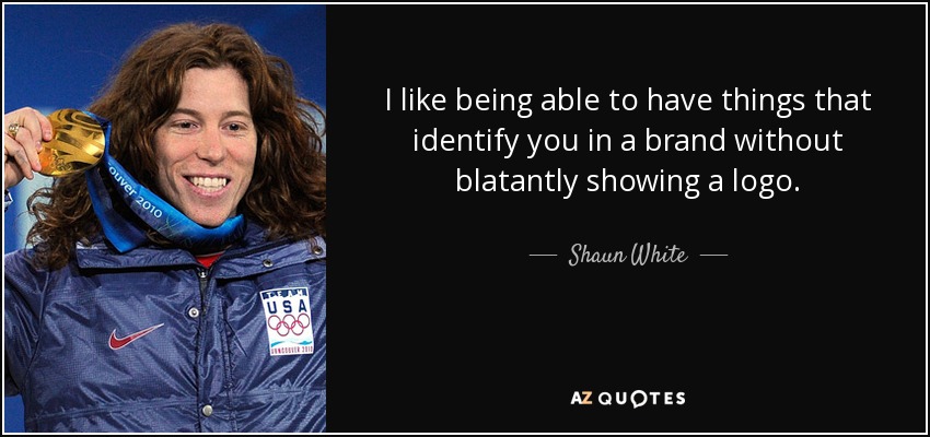 I like being able to have things that identify you in a brand without blatantly showing a logo. - Shaun White