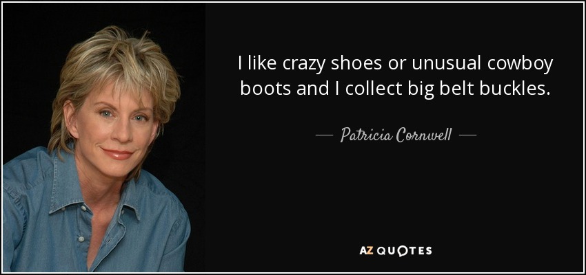 Me gustan los zapatos locos o las botas de vaquero poco comunes y colecciono grandes hebillas de cinturón. - Patricia Cornwell