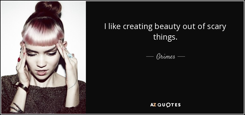 Me gusta crear belleza a partir de cosas que dan miedo. - Grimes