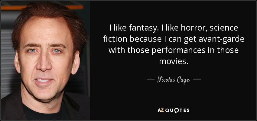 I like fantasy. I like horror, science fiction because I can get avant-garde with those performances in those movies. - Nicolas Cage