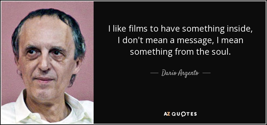 I like films to have something inside, I don't mean a message, I mean something from the soul. - Dario Argento