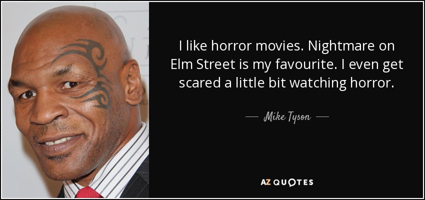 I like horror movies. Nightmare on Elm Street is my favourite. I even get scared a little bit watching horror. - Mike Tyson