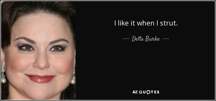 I like it when I strut. - Delta Burke