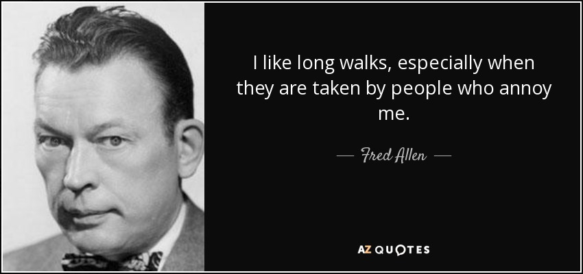 Me gustan los paseos largos, sobre todo cuando los da gente que me molesta. - Fred Allen