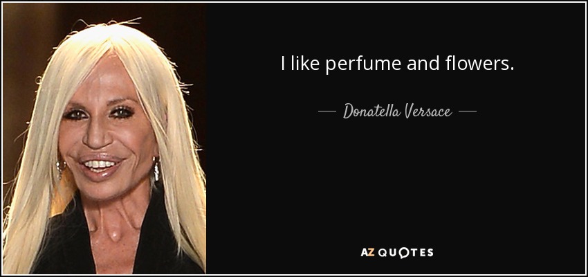 I like perfume and flowers. - Donatella Versace