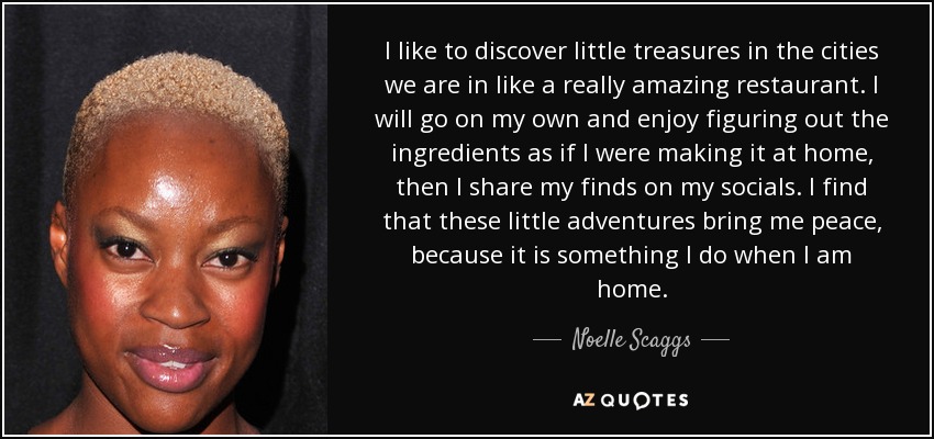 I like to discover little treasures in the cities we are in like a really amazing restaurant. I will go on my own and enjoy figuring out the ingredients as if I were making it at home, then I share my finds on my socials. I find that these little adventures bring me peace, because it is something I do when I am home. - Noelle Scaggs