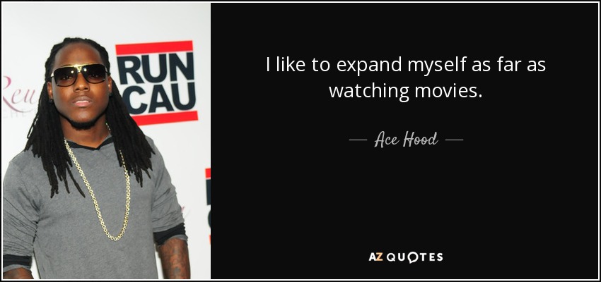 I like to expand myself as far as watching movies. - Ace Hood