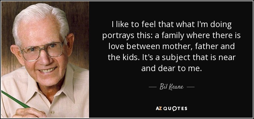 Me gusta sentir que lo que hago retrata esto: una familia en la que hay amor entre la madre, el padre y los hijos. Es un tema que me resulta muy cercano. - Bil Keane