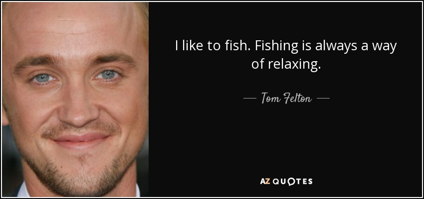 Me gusta pescar. Pescar siempre es una forma de relajarse. - Tom Felton