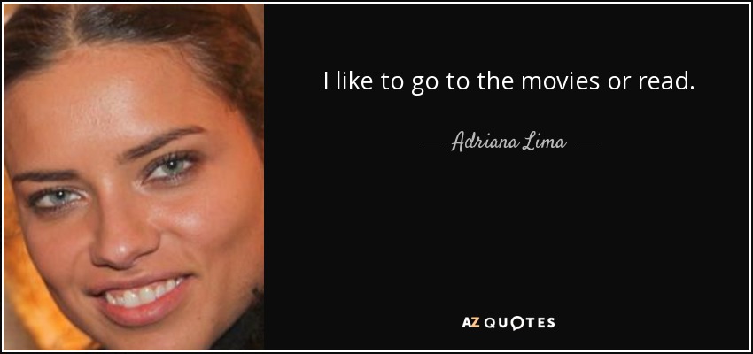 I like to go to the movies or read. - Adriana Lima