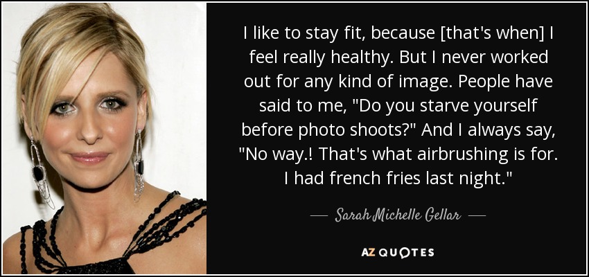 I like to stay fit, because [that's when] I feel really healthy. But I never worked out for any kind of image. People have said to me, 