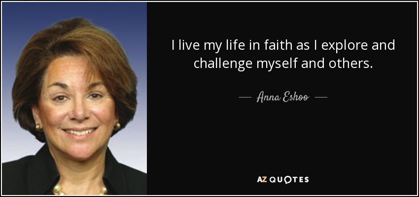 I live my life in faith as I explore and challenge myself and others. - Anna Eshoo