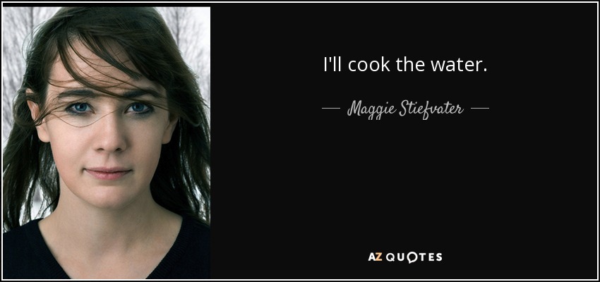 Yo cocinaré el agua. - Maggie Stiefvater