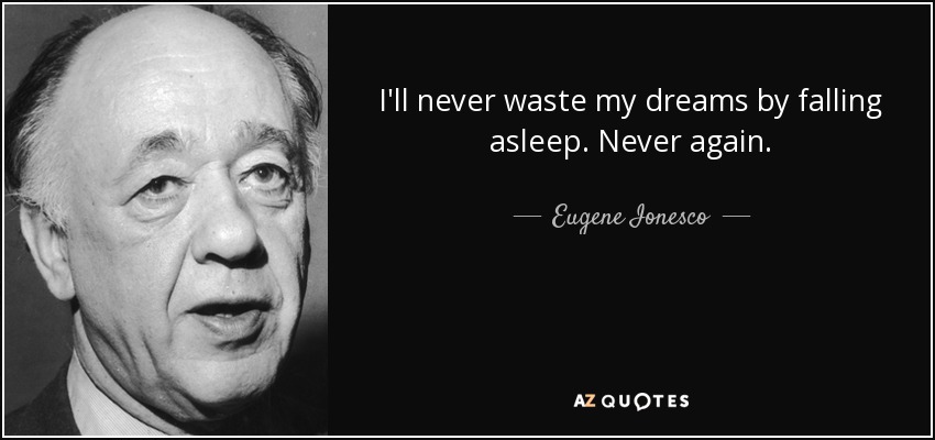 I'll never waste my dreams by falling asleep. Never again. - Eugene Ionesco