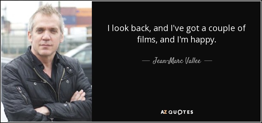 I look back, and I've got a couple of films, and I'm happy. - Jean-Marc Vallee