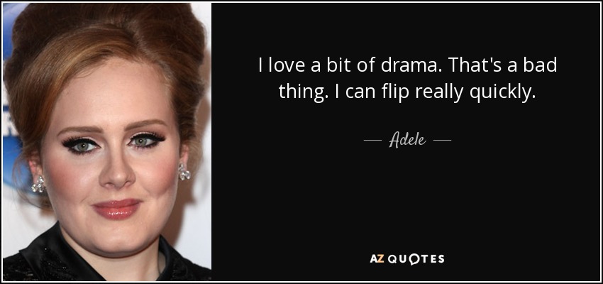 Me encanta un poco de drama. Eso es algo malo. Puedo cambiar de opinión muy rápidamente. - Adele