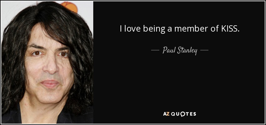 I love being a member of KISS. - Paul Stanley