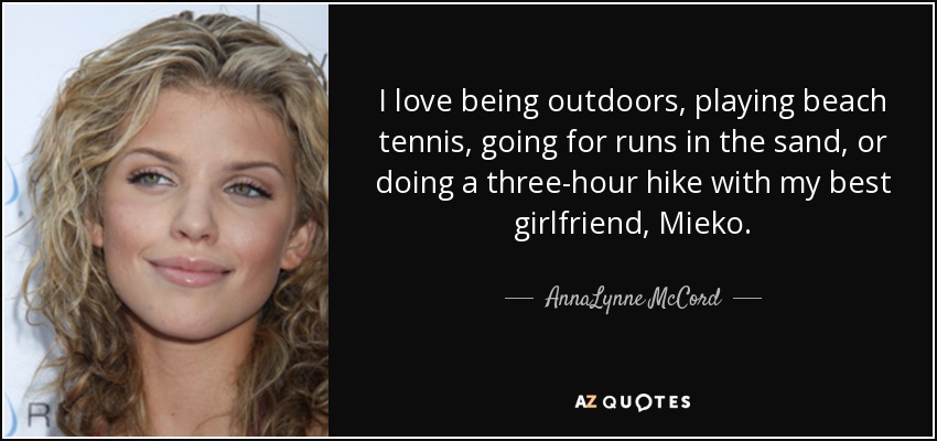 I love being outdoors, playing beach tennis, going for runs in the sand, or doing a three-hour hike with my best girlfriend, Mieko. - AnnaLynne McCord