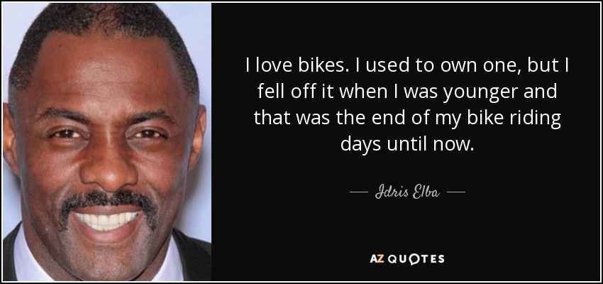 Me encantan las bicicletas. Antes tenía una, pero me caí de ella cuando era más joven y ese fue el final de mis días de ciclista hasta ahora. - Idris Elba