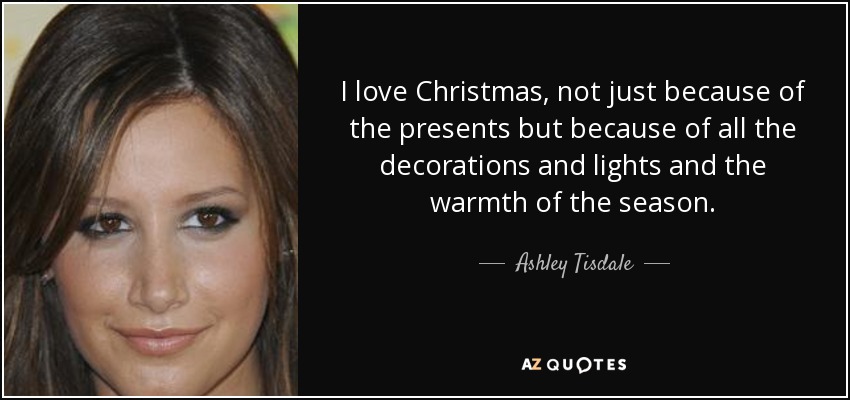 Me encanta la Navidad, no sólo por los regalos, sino por todos los adornos, las luces y el calor de la estación. - Ashley Tisdale