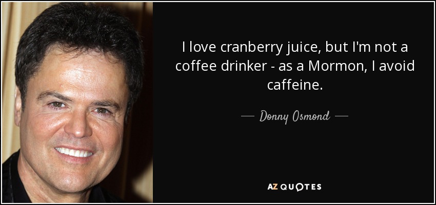 Me encanta el zumo de arándanos, pero no bebo café; como mormón, evito la cafeína. - Donny Osmond