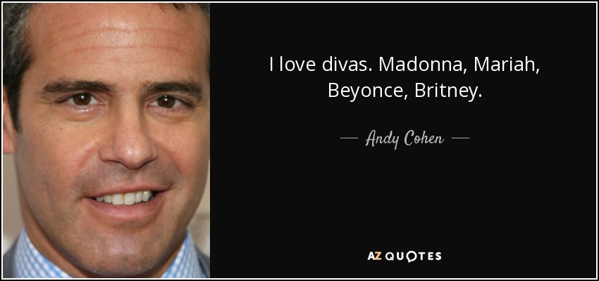 Me encantan las divas. Madonna, Mariah, Beyonce, Britney. - Andy Cohen