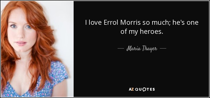 I love Errol Morris so much; he's one of my heroes. - Maria Thayer