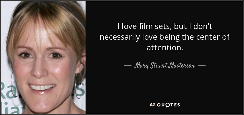 I love film sets, but I don't necessarily love being the center of attention. - Mary Stuart Masterson