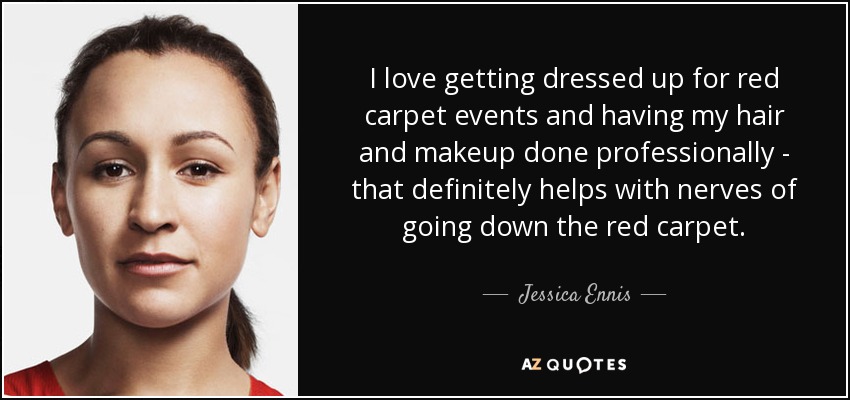 I love getting dressed up for red carpet events and having my hair and makeup done professionally - that definitely helps with nerves of going down the red carpet. - Jessica Ennis