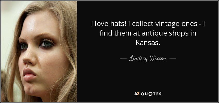 I love hats! I collect vintage ones - I find them at antique shops in Kansas. - Lindsey Wixson